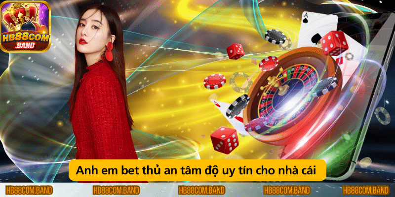 Anh em bet thủ an tâm độ uy tín cho nhà cái 