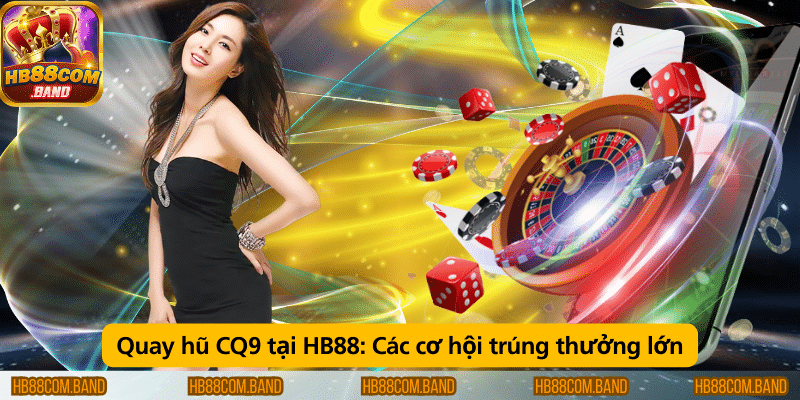 Quay hũ CQ9 tại HB88 – Cơ hội nhận thưởng lớn và hấp dẫn.