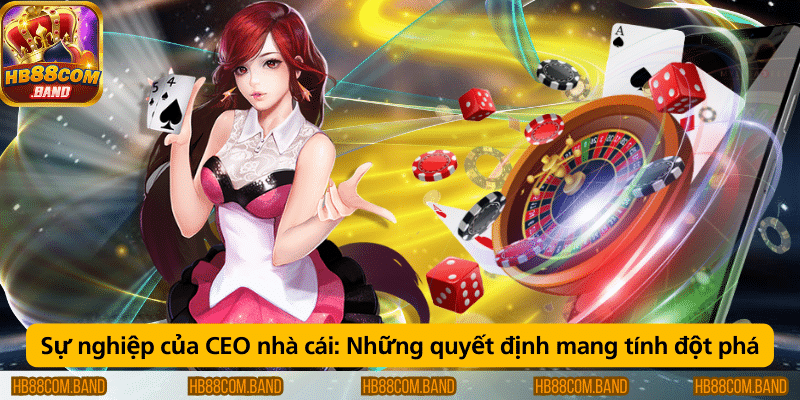 Sự nghiệp của CEO nhà cái với những quyết định đột phá.